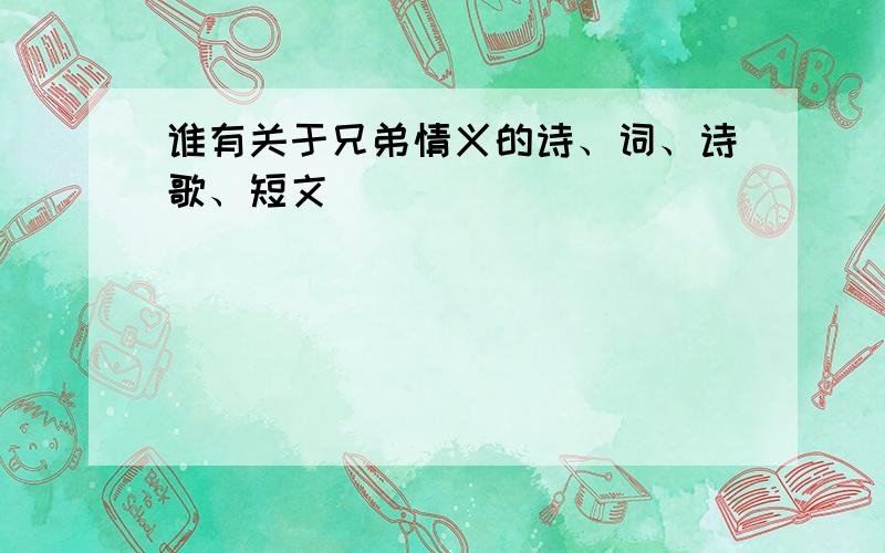 谁有关于兄弟情义的诗、词、诗歌、短文