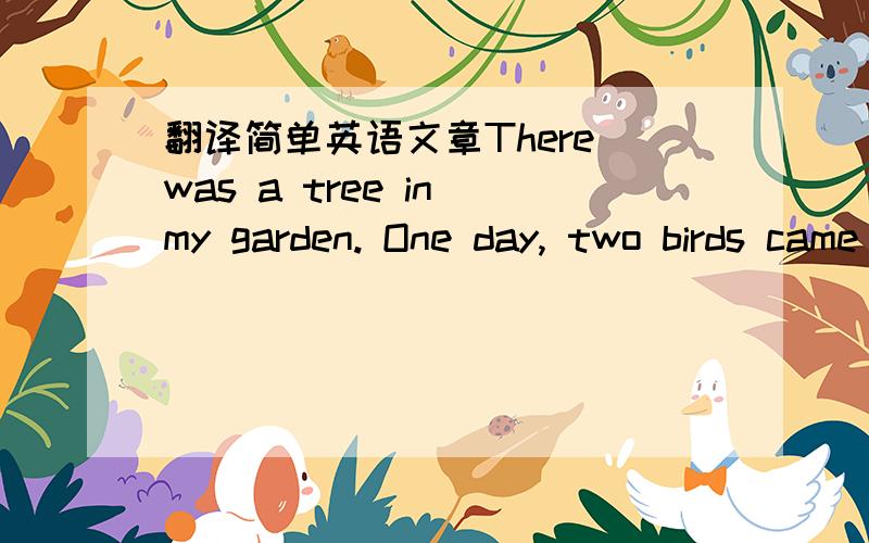 翻译简单英语文章There was a tree in my garden. One day, two birds came to build a house there for their three newborn babies.      One day, I heard the sound of the little birds in the garden. Then I found that two of the babies were on the g