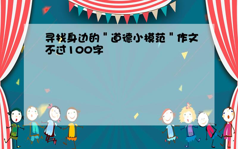 寻找身边的＂道德小模范＂作文不过100字