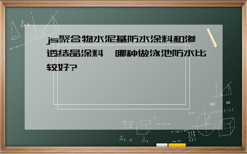 js聚合物水泥基防水涂料和渗透结晶涂料,哪种做泳池防水比较好?