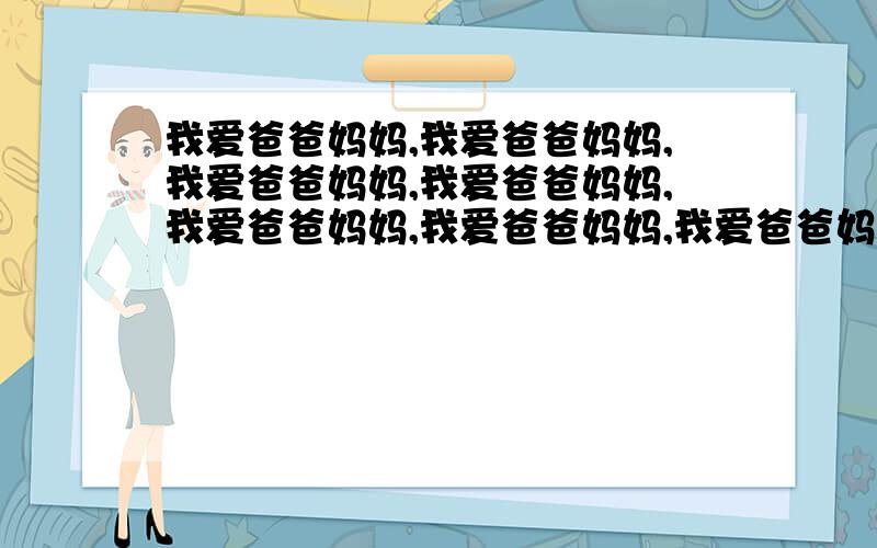 我爱爸爸妈妈,我爱爸爸妈妈,我爱爸爸妈妈,我爱爸爸妈妈,我爱爸爸妈妈,我爱爸爸妈妈,我爱爸爸妈妈,我爱爸爸妈妈…我爱你们