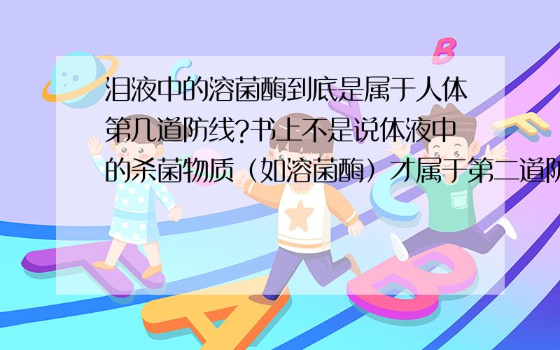 泪液中的溶菌酶到底是属于人体第几道防线?书上不是说体液中的杀菌物质（如溶菌酶）才属于第二道防线吗?