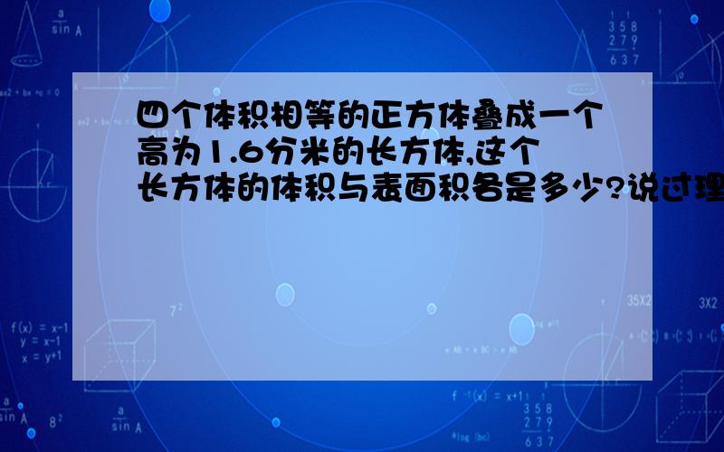 四个体积相等的正方体叠成一个高为1.6分米的长方体,这个长方体的体积与表面积各是多少?说过理由加分