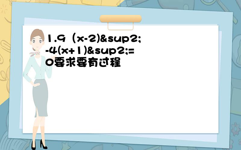 1.9（x-2)²-4(x+1)²=0要求要有过程