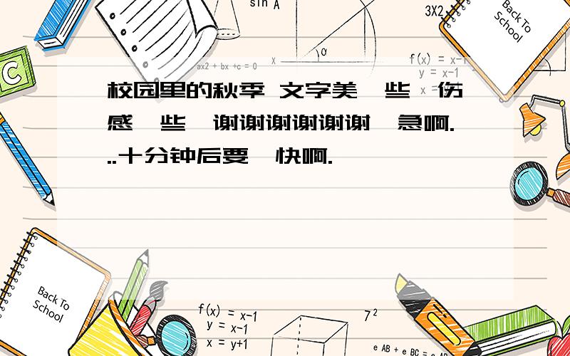 校园里的秋季 文字美一些、伤感一些、谢谢谢谢谢谢、急啊...十分钟后要,快啊.