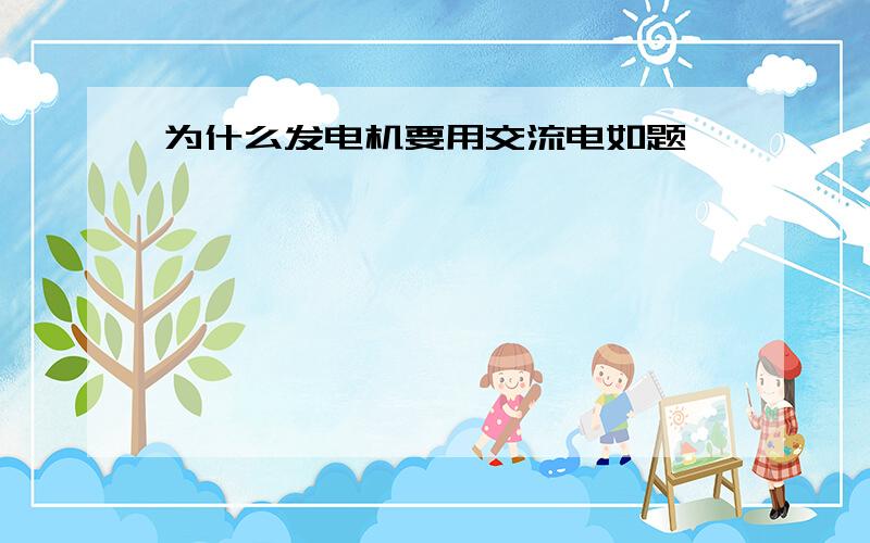 为什么发电机要用交流电如题