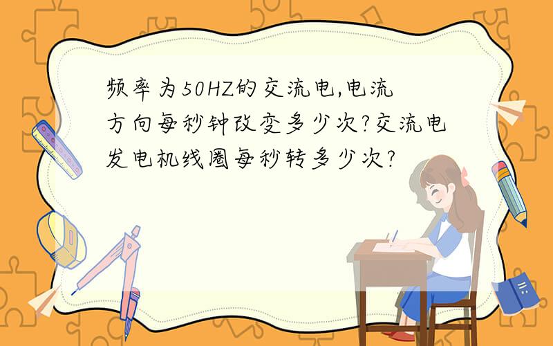 频率为50HZ的交流电,电流方向每秒钟改变多少次?交流电发电机线圈每秒转多少次?