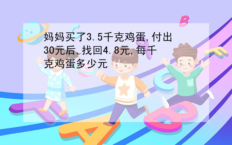 妈妈买了3.5千克鸡蛋,付出30元后,找回4.8元,每千克鸡蛋多少元