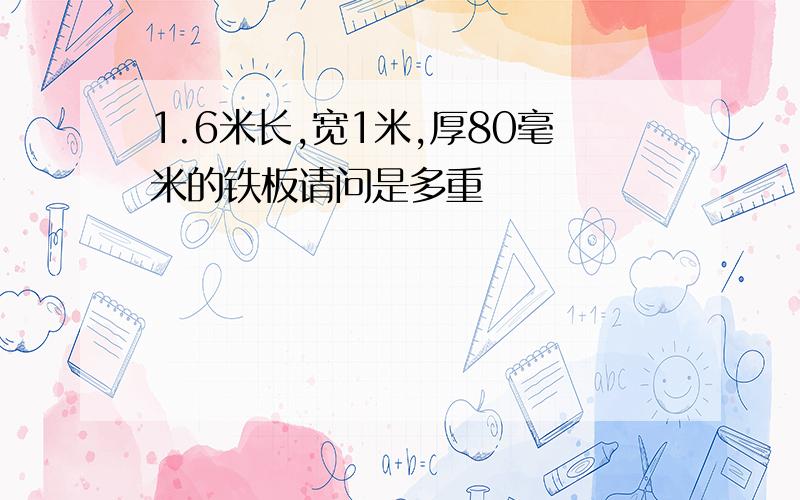 1.6米长,宽1米,厚80毫米的铁板请问是多重