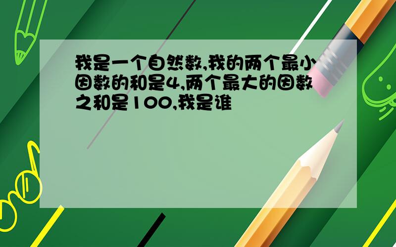 我是一个自然数,我的两个最小因数的和是4,两个最大的因数之和是100,我是谁