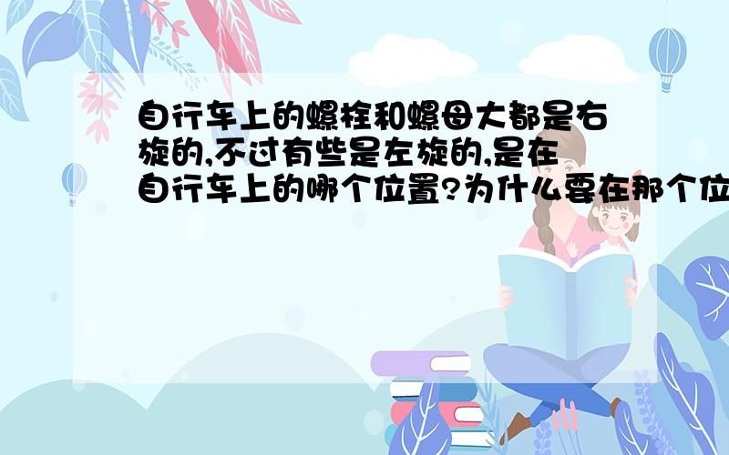 自行车上的螺栓和螺母大都是右旋的,不过有些是左旋的,是在自行车上的哪个位置?为什么要在那个位置弄左旋的呢?