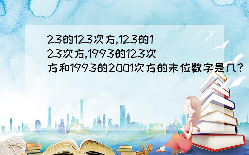 23的123次方,123的123次方,1993的123次方和1993的2001次方的末位数字是几?