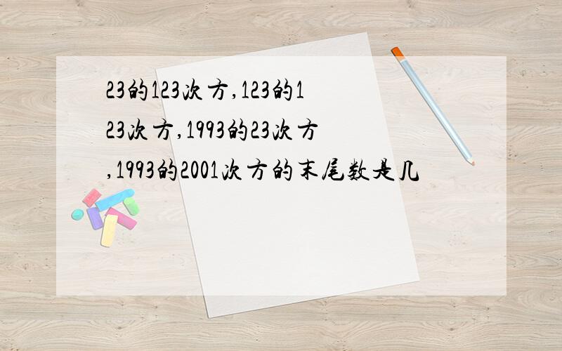 23的123次方,123的123次方,1993的23次方,1993的2001次方的末尾数是几