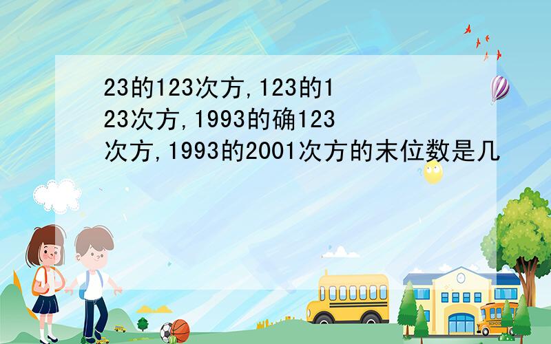 23的123次方,123的123次方,1993的确123次方,1993的2001次方的末位数是几