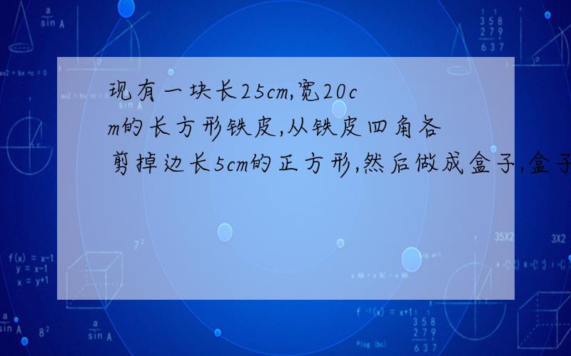 现有一块长25cm,宽20cm的长方形铁皮,从铁皮四角各剪掉边长5cm的正方形,然后做成盒子,盒子的容积是多少立方厘米?小红在盒子里装满水,然后把棱长为6cm的正方体铁块沉入水中,你知道会溢出水