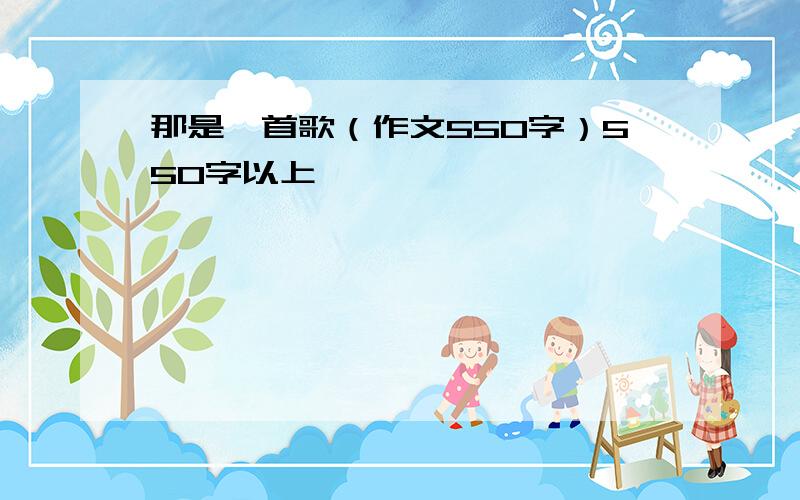 那是一首歌（作文550字）550字以上