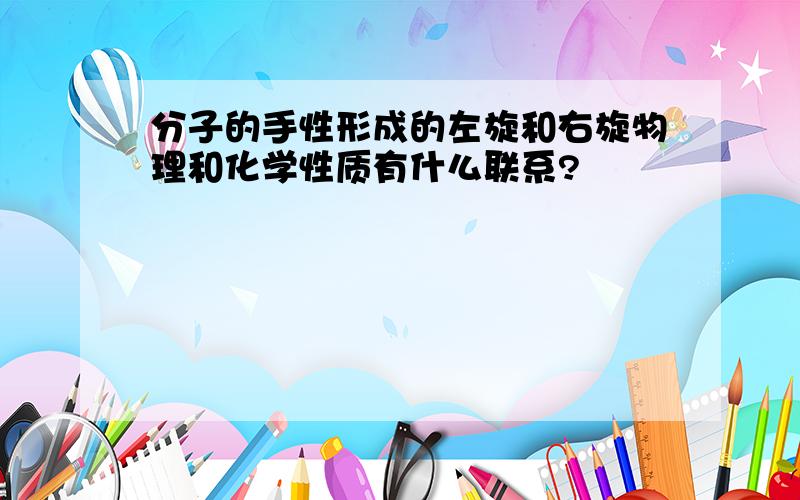 分子的手性形成的左旋和右旋物理和化学性质有什么联系?