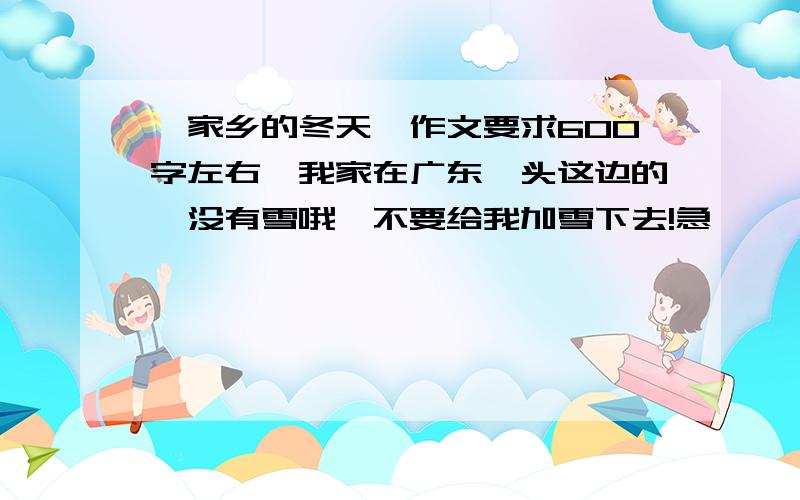 《家乡的冬天》作文要求600字左右,我家在广东汕头这边的,没有雪哦,不要给我加雪下去!急,