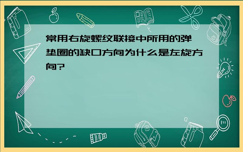 常用右旋螺纹联接中所用的弹簧垫圈的缺口方向为什么是左旋方向?