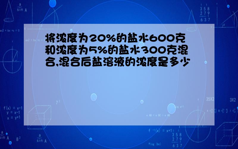 将浓度为20%的盐水600克和浓度为5%的盐水300克混合,混合后盐溶液的浓度是多少