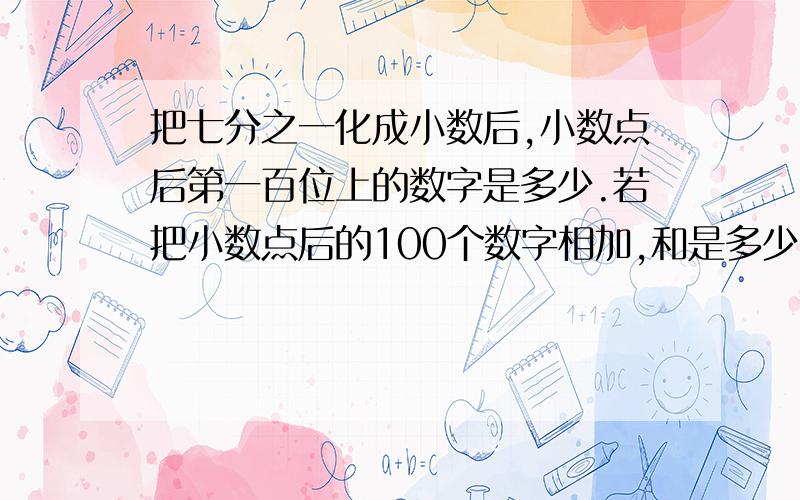 把七分之一化成小数后,小数点后第一百位上的数字是多少.若把小数点后的100个数字相加,和是多少?