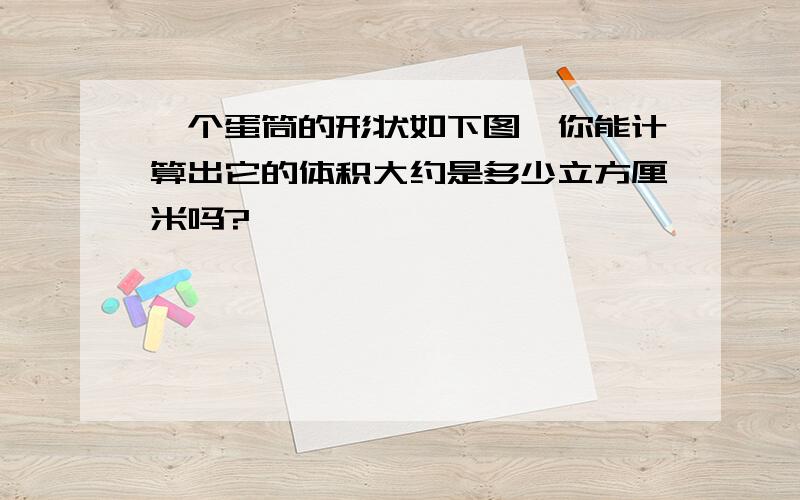 一个蛋筒的形状如下图,你能计算出它的体积大约是多少立方厘米吗?