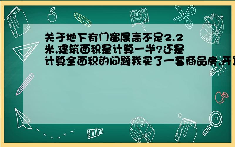 关于地下有门窗层高不足2.2米,建筑面积是计算一半?还是计算全面积的问题我买了一套商品房,开发商的说法以,同相关文件的说法有异,国家是否有一个统一的标准