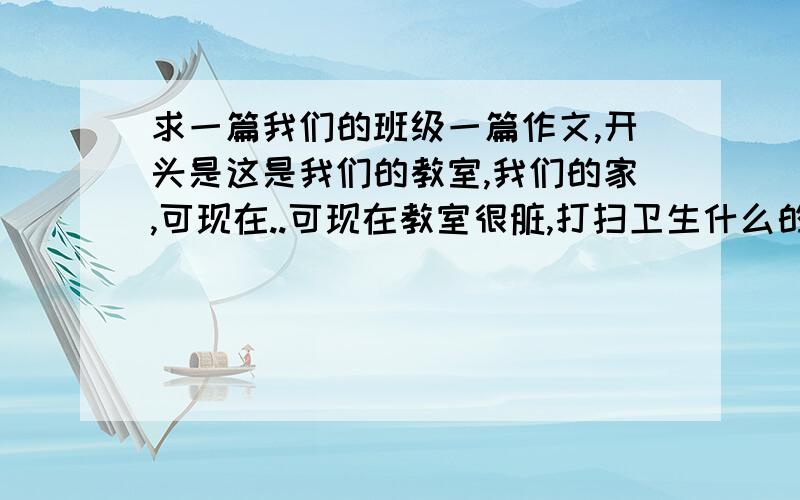 求一篇我们的班级一篇作文,开头是这是我们的教室,我们的家,可现在..可现在教室很脏,打扫卫生什么的.编的越多越好,差不多800字,求了