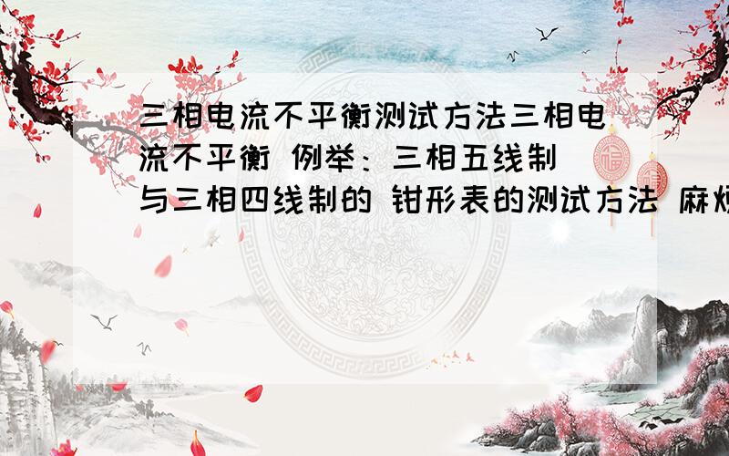 三相电流不平衡测试方法三相电流不平衡 例举：三相五线制 与三相四线制的 钳形表的测试方法 麻烦告知细节的测试过程 疑问：是否在满负载情况下测试 还是把设备间的所有设备全部停掉