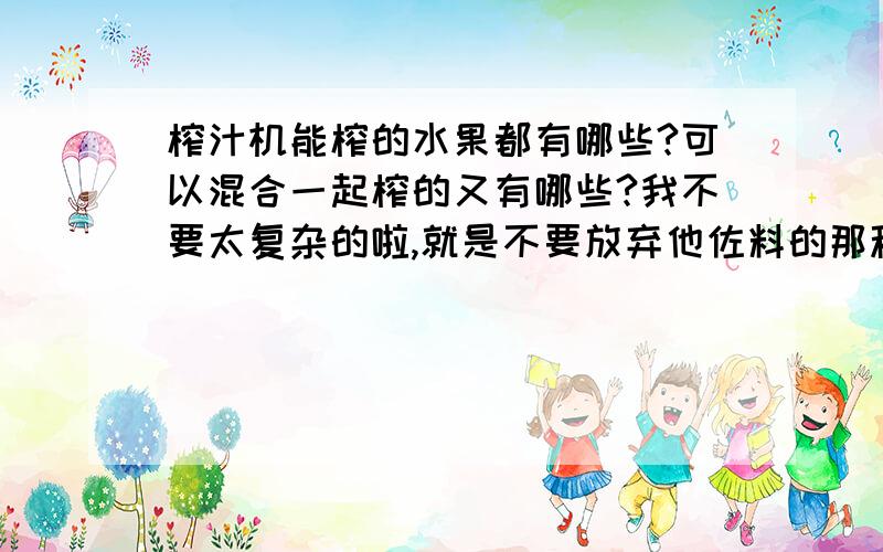 榨汁机能榨的水果都有哪些?可以混合一起榨的又有哪些?我不要太复杂的啦,就是不要放弃他佐料的那种只要水果就好.我买了个美的的榨汁机,还没用过,我现在有个西瓜而已.什么办法,说 香蕉