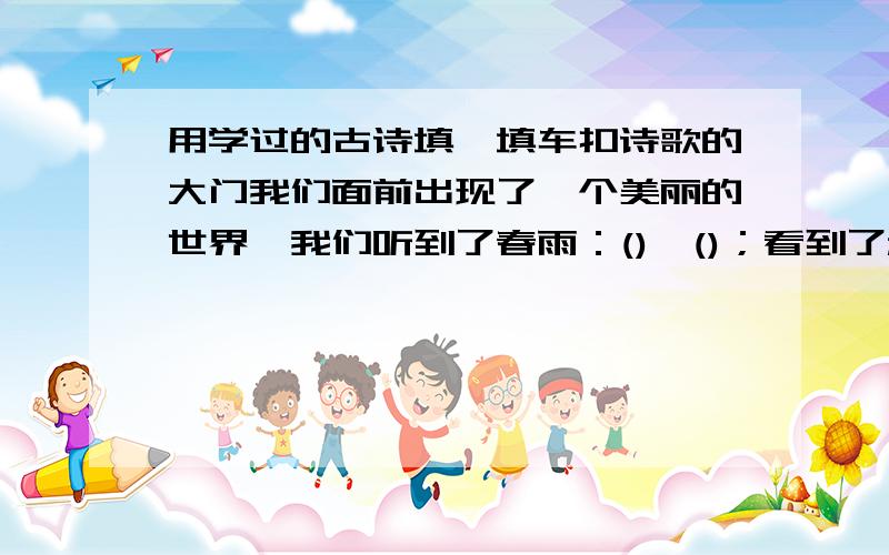 用学过的古诗填一填车扣诗歌的大门我们面前出现了一个美丽的世界,我们听到了春雨：(),()；看到了秋日：(),()读懂了诗人的故园情思：(),().