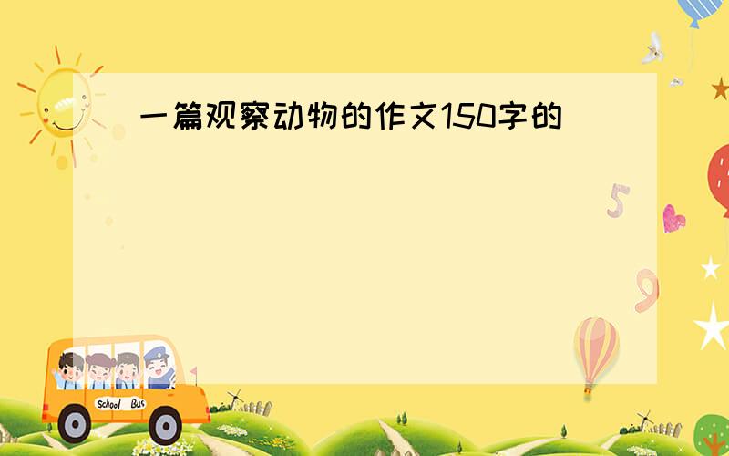 一篇观察动物的作文150字的