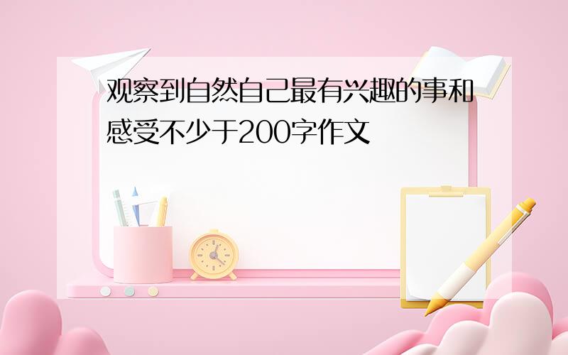 观察到自然自己最有兴趣的事和感受不少于200字作文