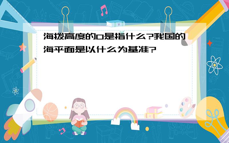 海拨高度的0是指什么?我国的海平面是以什么为基准?