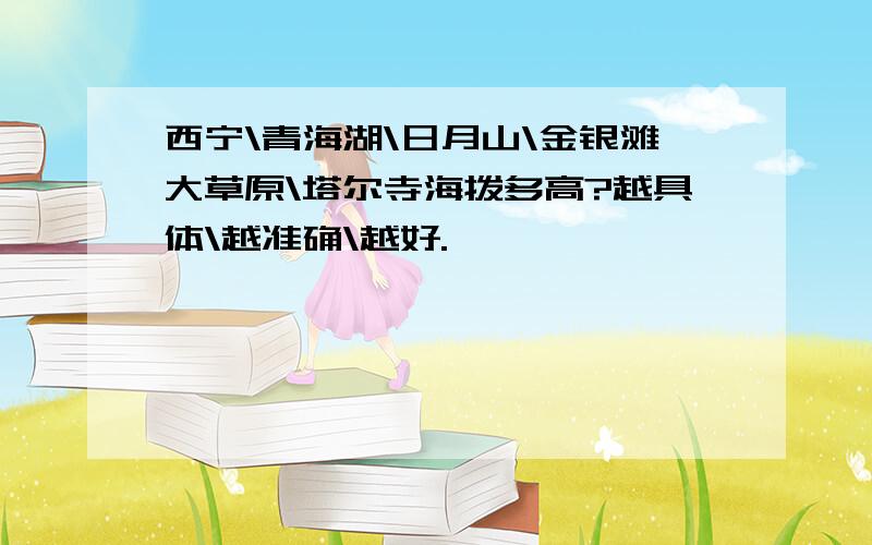 西宁\青海湖\日月山\金银滩大草原\塔尔寺海拨多高?越具体\越准确\越好.