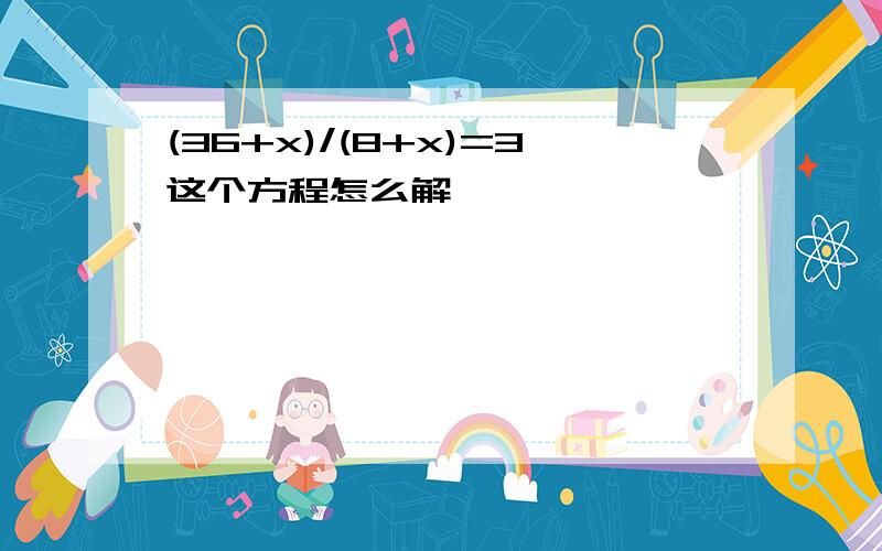 (36+x)/(8+x)=3这个方程怎么解