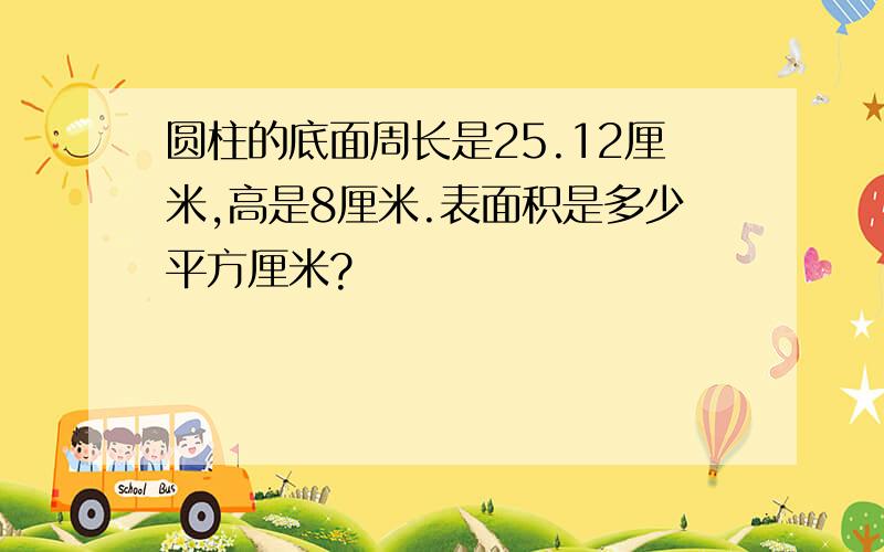 圆柱的底面周长是25.12厘米,高是8厘米.表面积是多少平方厘米?