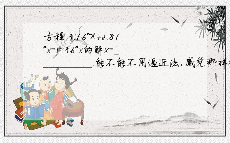 方程 3.16^X+2.81^x=5.36^x的解x＝__________．能不能不用逼近法,感觉那样得不到准确值要说画图的给我图！