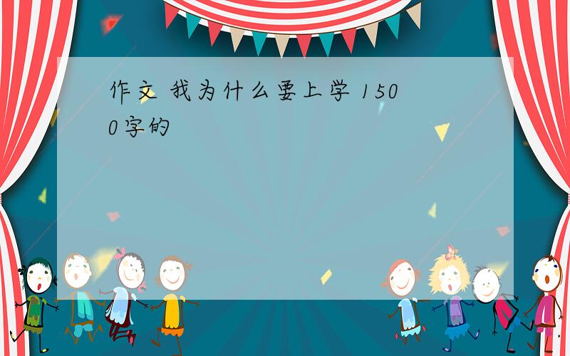 作文 我为什么要上学 1500字的