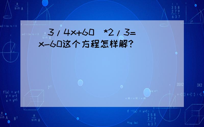 (3/4x+60)*2/3=x-60这个方程怎样解?