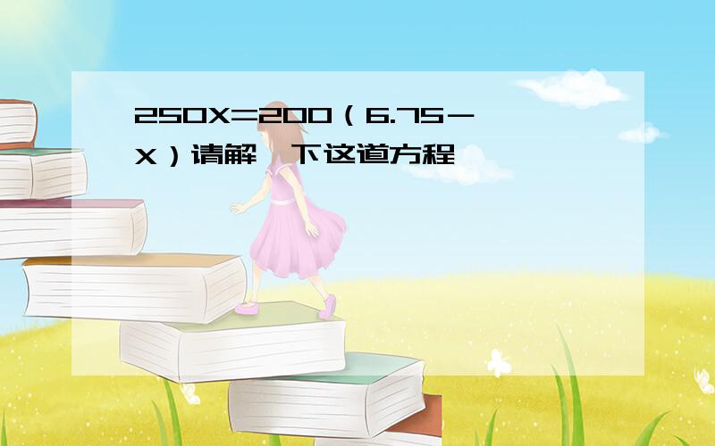 250X=200（6.75－X）请解一下这道方程