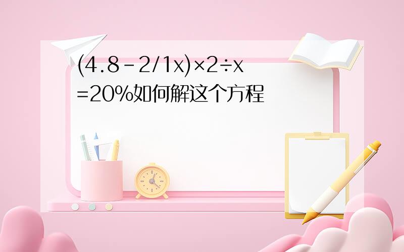 (4.8-2/1x)×2÷x=20%如何解这个方程