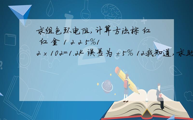 求组色环电阻,计算方法棕 红 红 金 1 2 2 5%12×102=1.2K 误差为±5% 12我知道,求助102是这么得来的红 红 黑 棕 金220×101=2.2K 误差为±5%220我知道,求助101是在哪得来的12×102=1.2K 1.2K 是怎么得来的102是