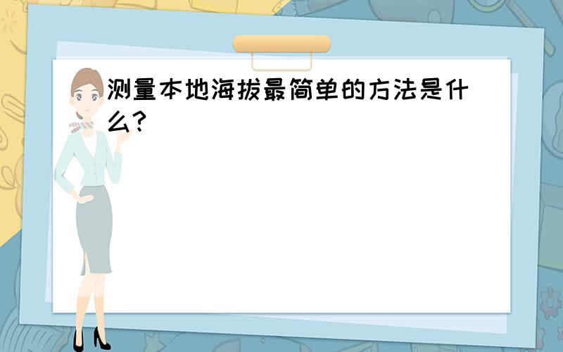 测量本地海拔最简单的方法是什么?