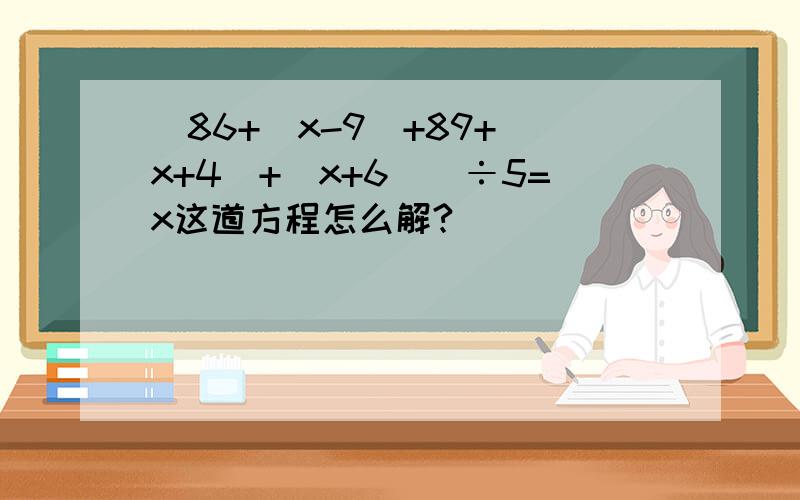 [86+(x-9)+89+(x+4)+(x+6)]÷5=x这道方程怎么解?