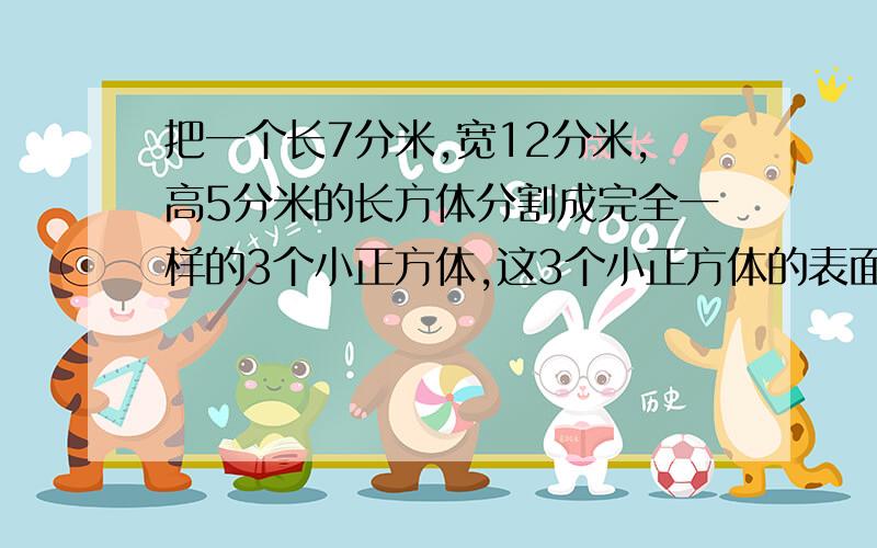 把一个长7分米,宽12分米,高5分米的长方体分割成完全一样的3个小正方体,这3个小正方体的表面积比原长方体的表面积增加了多少平方分米