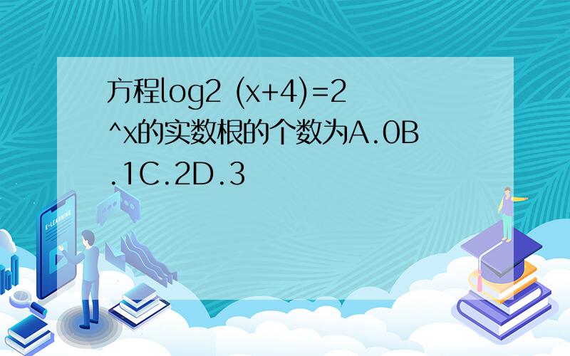 方程log2 (x+4)=2^x的实数根的个数为A.0B.1C.2D.3