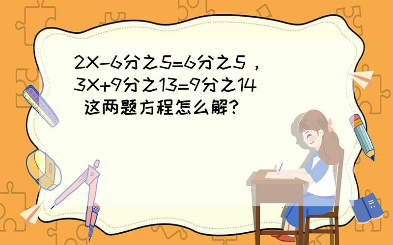 2X-6分之5=6分之5 ,3X+9分之13=9分之14 这两题方程怎么解?