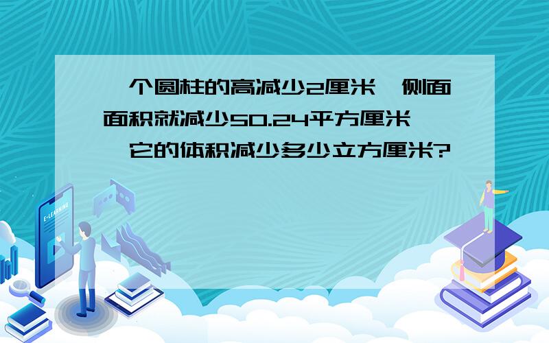 一个圆柱的高减少2厘米,侧面面积就减少50.24平方厘米,它的体积减少多少立方厘米?