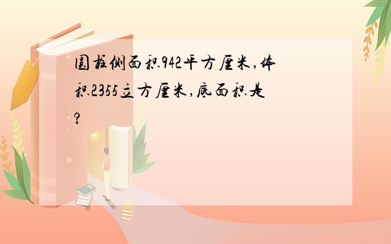 圆柱侧面积942平方厘米,体积2355立方厘米,底面积是?